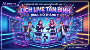 Lịch live Streamer mới MMLive cập nhật chi tiết khung giờ và danh sách dàn tân binh bùng nổ tháng 7.